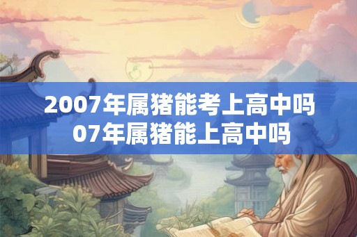 2007年属猪能考上高中吗 07年属猪能上高中吗