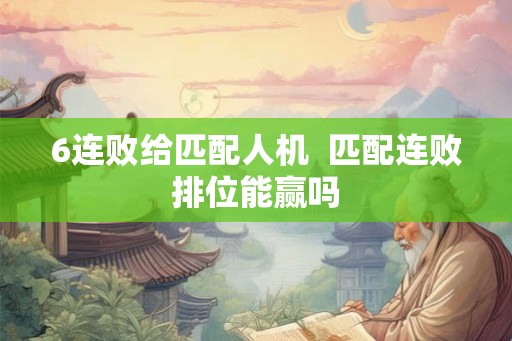 6连败给匹配人机  匹配连败排位能赢吗