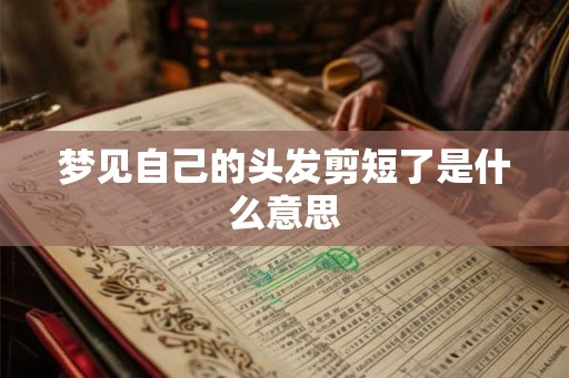 梦见自己的头发剪短了是什么意思