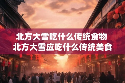 北方大雪吃什么传统食物 北方大雪应吃什么传统美食