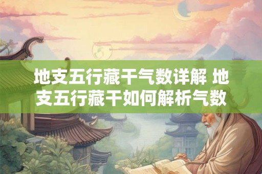 地支五行藏干气数详解 地支五行藏干如何解析气数 地支五行藏干气数详解 地支五行藏干如何解析气数