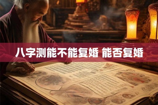 八字测能不能复婚 能否复婚