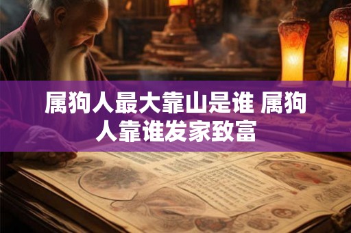 属狗人最大靠山是谁 属狗人靠谁发家致富