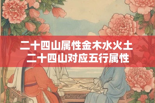 二十四山属性金木水火土 二十四山对应五行属性
