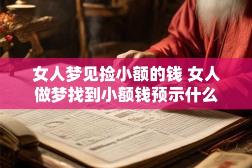 女人梦见捡小额的钱 女人做梦找到小额钱预示什么 女人梦见捡小额的钱 女人做梦找到小额钱预示什么
