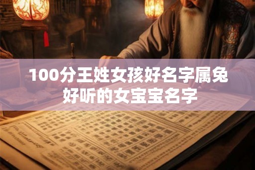 100分王姓女孩好名字属兔 好听的女宝宝名字