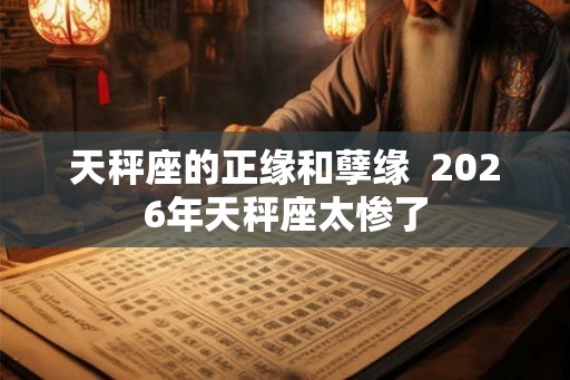 天秤座的正缘和孽缘  2026年天秤座太惨了