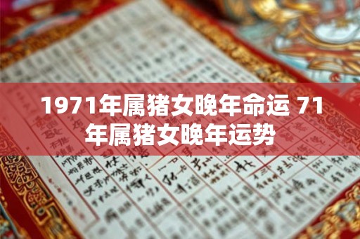 1971年属猪女晚年命运 71年属猪女晚年运势