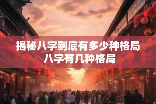 揭秘八字到底有多少种格局 八字有几种格局