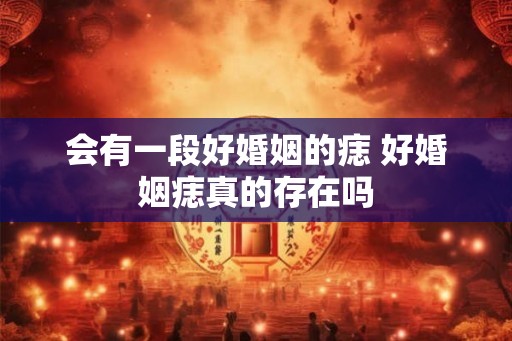 会有一段好婚姻的痣 好婚姻痣真的存在吗 会有一段好婚姻的痣 好婚姻痣真的存在吗