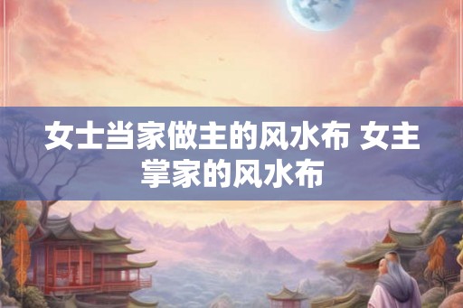 女士当家做主的风水布 女主掌家的风水布