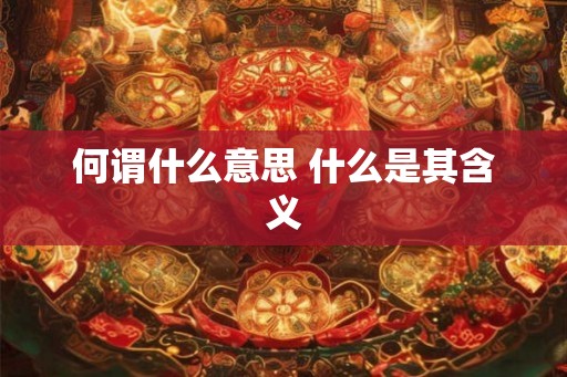 何谓什么意思 什么是其含义 何谓什么意思 什么是其含义