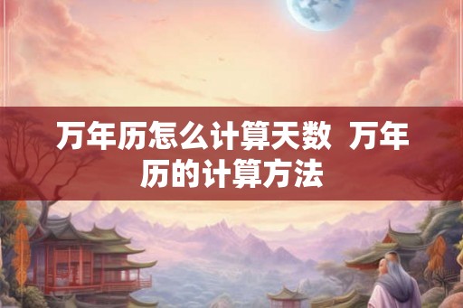 万年历怎么计算天数  万年历的计算方法