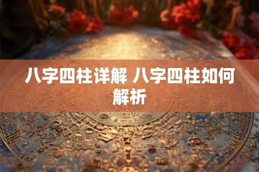 八字四柱详解 八字四柱如何解析