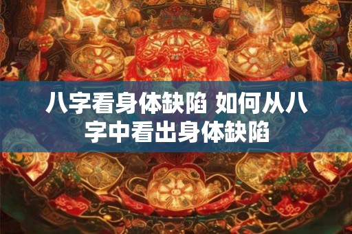 八字看身体缺陷 如何从八字中看出身体缺陷
