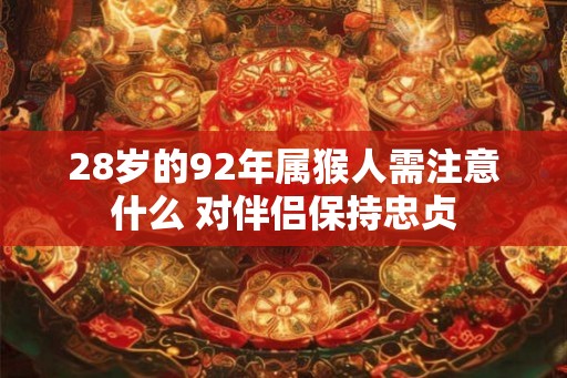 28岁的92年属猴人需注意什么 对伴侣保持忠贞 28岁的92年属猴人需注意什么 对伴侣保持忠贞