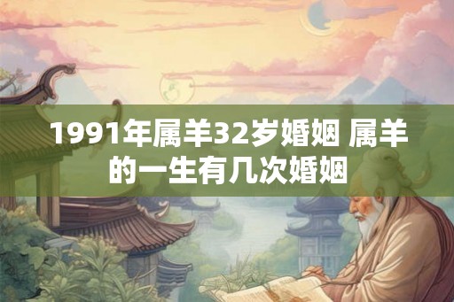 1991年属羊32岁婚姻 属羊的一生有几次婚姻
