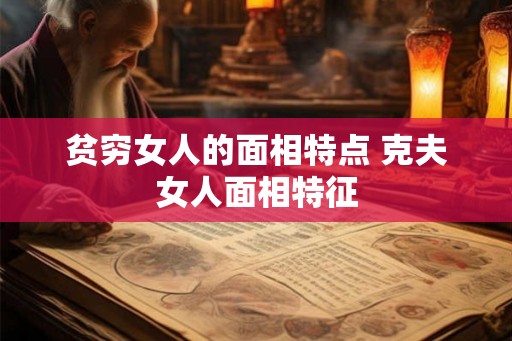 贫穷女人的面相特点 克夫女人面相特征