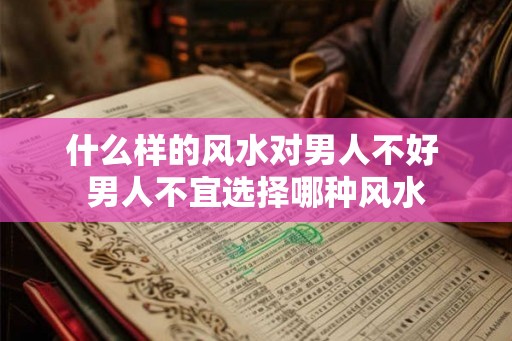 什么样的风水对男人不好 男人不宜选择哪种风水