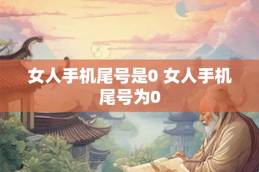 女人手机尾号是0 女人手机尾号为0