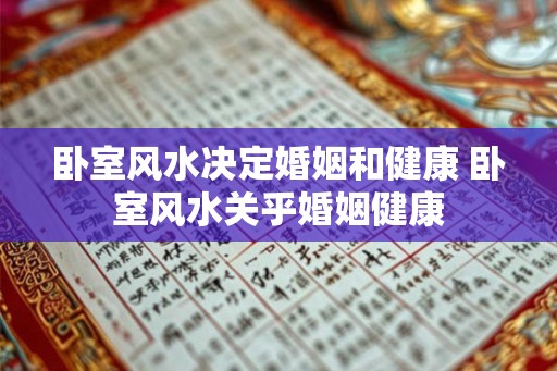 卧室风水决定婚姻和健康 卧室风水关乎婚姻健康