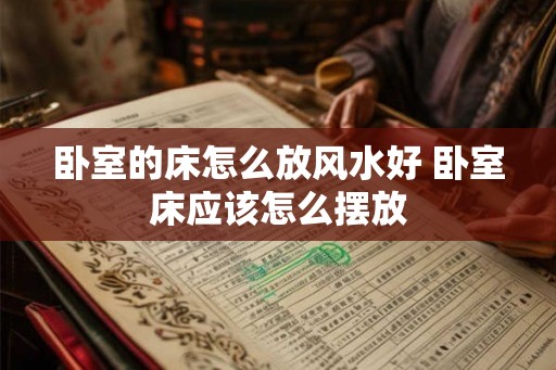 卧室的床怎么放风水好 卧室床应该怎么摆放