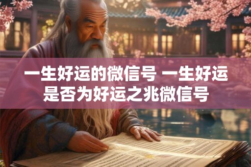 一生好运的微信号 一生好运是否为好运之兆微信号