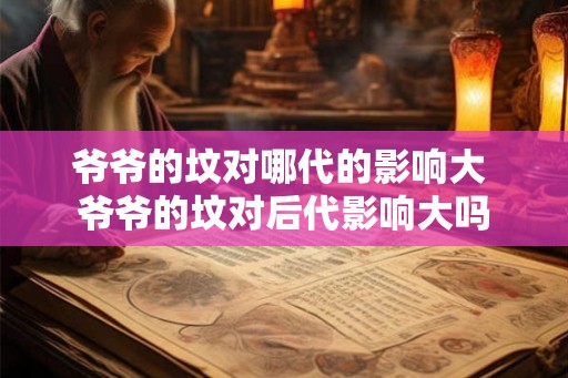 爷爷的坟对哪代的影响大 爷爷的坟对后代影响大吗