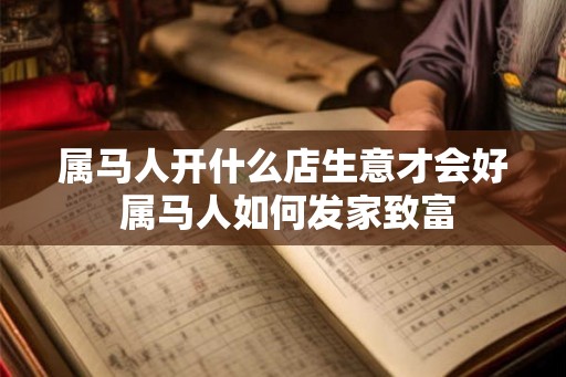 属马人开什么店生意才会好 属马人如何发家致富
