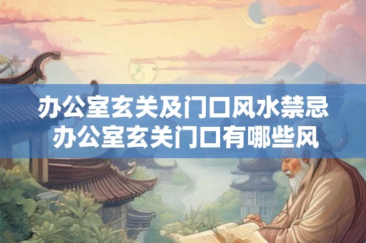 办公室玄关及门口风水禁忌 办公室玄关门口有哪些风水禁忌