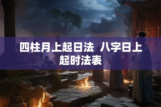 四柱月上起日法  八字日上起时法表