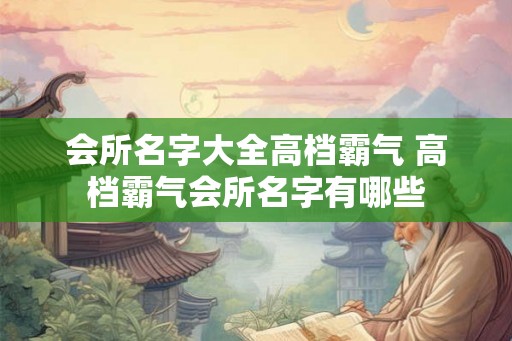 会所名字大全高档霸气 高档霸气会所名字有哪些