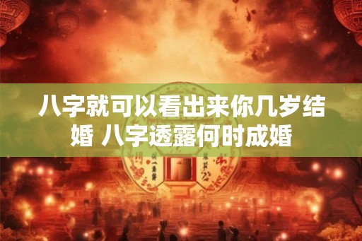 八字就可以看出来你几岁结婚 八字透露何时成婚