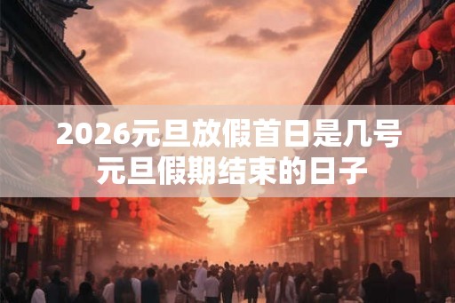 2026元旦放假首日是几号 元旦假期结束的日子