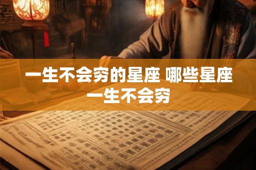一生不会穷的星座 哪些星座一生不会穷