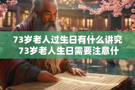 73岁老人过生日有什么讲究 73岁老人生日需要注意什么