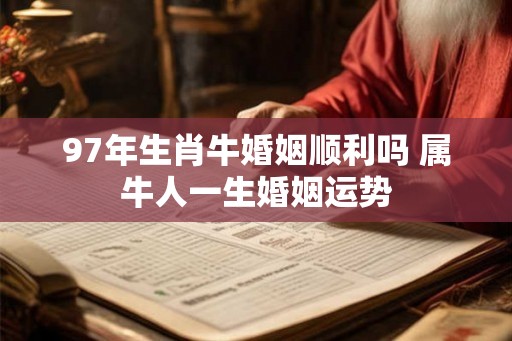 97年生肖牛婚姻顺利吗 属牛人一生婚姻运势