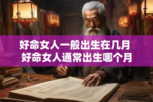 好命女人一般出生在几月 好命女人通常出生哪个月