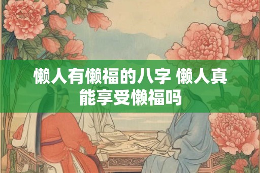 懒人有懒福的八字 懒人真能享受懒福吗