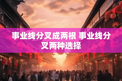 事业线分叉成两根 事业线分叉两种选择 事业线分叉成两根 事业线分叉两种选择