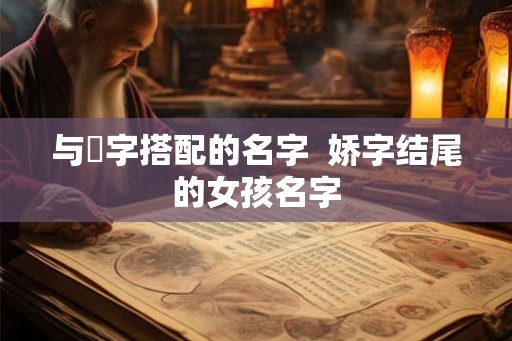 与婳字搭配的名字  娇字结尾的女孩名字