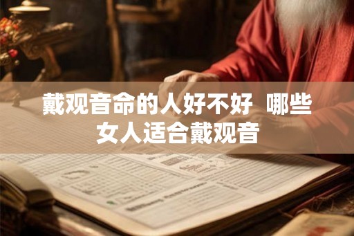 戴观音命的人好不好  哪些女人适合戴观音