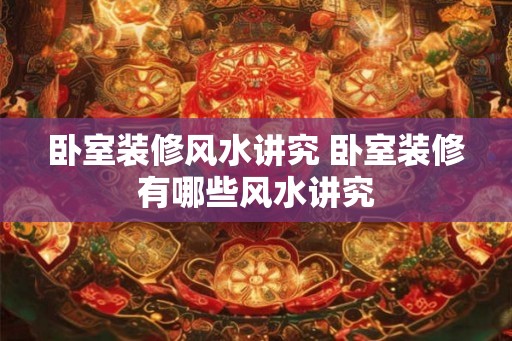 卧室装修风水讲究 卧室装修有哪些风水讲究