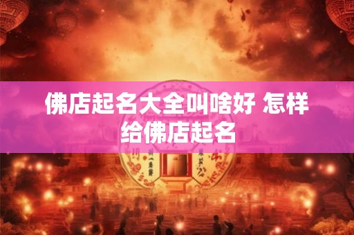 佛店起名大全叫啥好 怎样给佛店起名
