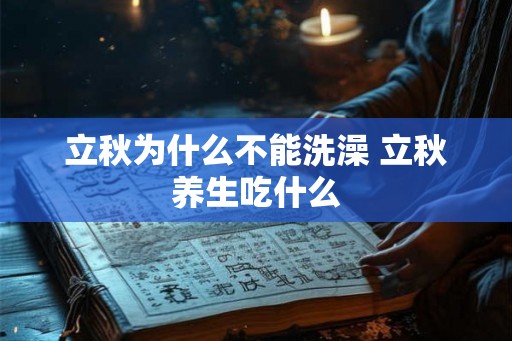 立秋为什么不能洗澡 立秋养生吃什么 立秋为什么不能洗澡 立秋养生吃什么