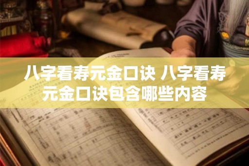 八字看寿元金口诀 八字看寿元金口诀包含哪些内容 八字看寿元金口诀 八字看寿元金口诀包含哪些内容