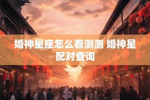 婚神星座怎么看测测 婚神星配对查询