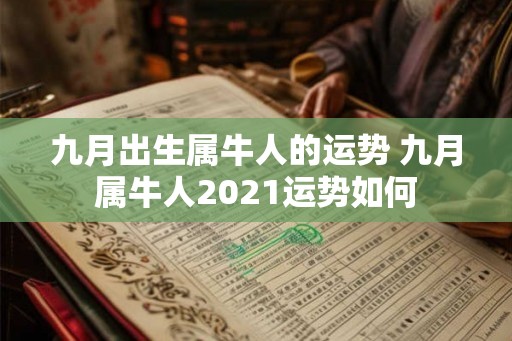 九月出生属牛人的运势 九月属牛人2021运势如何