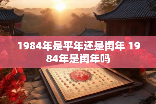 1984年是平年还是闰年 1984年是闰年吗