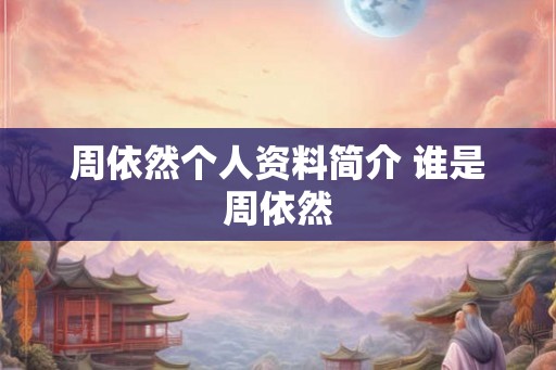 周依然个人资料简介 谁是周依然 周依然个人资料简介 谁是周依然